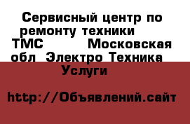 Сервисный центр по ремонту техники Apple ТМС-Apple - Московская обл. Электро-Техника » Услуги   